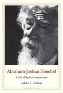 Abraham Joshua Heschel di Julian E. Zelizer edito da Yale University Press