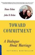 Toward Commitment: A Dialogue about Marriage di Diane Rehm, John B. Rehm edito da DA CAPO PR INC
