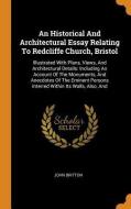 An Historical And Architectural Essay Relating To Redcliffe Church, Bristol di John Britton edito da Franklin Classics