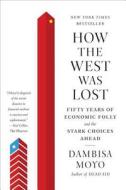 How the West Was Lost: Fifty Years of Economic Folly and the Stark Choices Ahead di Dambisa Moyo edito da FARRAR STRAUSS & GIROUX 3PL
