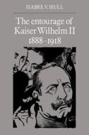 The Entourage of Kaiser Wilhelm II, 1888 1918 di Isabel V. Hull edito da Cambridge University Press