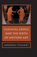 Classical Greece and the Birth of Western Art di Andrew Stewart edito da Cambridge University Press