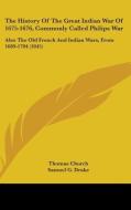 The History Of The Great Indian War Of 1675-1676, Commonly Called Philips War: Also The Old French And Indian Wars, From 1689-1704 (1845) di Thomas Church edito da Kessinger Publishing, Llc