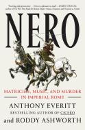 Nero: Matricide, Music, and Murder in Imperial Rome di Anthony Everitt, Roddy Ashworth edito da RANDOM HOUSE