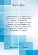 Some of the Facts and Arguments Which Led to the Recognition of the First Chief of the Constitutionalist Army in Charge of the Executive Power of the di Heriberto Barron edito da Forgotten Books