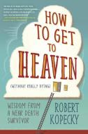 How to Get to Heaven (Without Really Dying) di Robert Kopecky edito da Llewellyn Publications,U.S.