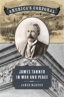 America's Corporal: James Tanner in War and Peace di James Marten edito da UNIV OF GEORGIA PR