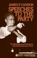 Speeches to the Party: The Revolutionary Perspective and the Revolutionary Party di James Cannon edito da PATHFINDER PR