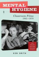 Mental Hygiene: Better Living Through Classroom Films 1945-1970 di Ken Smith edito da BLAST BOOKS