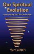 Our Spiritual Evolution: Transcending the Third Dimension di Mark Gilbert edito da Conscious Bridge Publishing