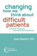 Changing How We Think about Difficult Patients: A Guide for Physicians and Healthcare Professionals di Joan Naidorf edito da BARBARA J LINNEY