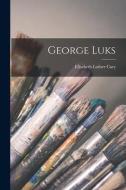 George Luks di Elisabeth Luther Cary edito da LIGHTNING SOURCE INC