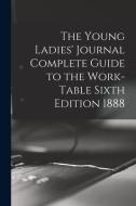 The Young Ladies' Journal Complete Guide To The Work-Table Sixth Edition 1888 di Anonymous edito da Legare Street Press
