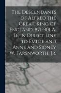 The Descendants of Alfred the Great, King of England, 871-901 A. D., in Direct Line to Emilie and Anne and Sidney W. Farsnworth, Jr. di Anonymous edito da LIGHTNING SOURCE INC