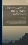 A Dictionary Of The Chinese Language: In Three Parts, Part The First Containing Chinese And English, Arranged According To The Radicals, Part The Seco di Robert Morrison edito da LEGARE STREET PR