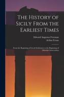 The History of Sicily From the Earliest Times: From the Beginning of Greek Settlement to the Beginning of Athenian Intervention di Edward Augustus Freeman, Arthur Evans edito da LEGARE STREET PR