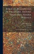 Biblical Researches in Palestine, Mount Sinai and Arabia Petraea di Edward Robinson, Eli Smith edito da LEGARE STREET PR