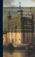 The Constitutional History of England: From the Accession of Henry VII to the Death of George Ii; Volume 3 di Henry Hallam edito da LEGARE STREET PR