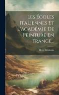 Les Écoles Italiennes Et L'académie De Peinture En France... di Henri Delaborde edito da LEGARE STREET PR