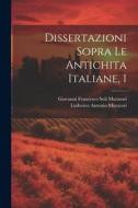 Dissertazioni Sopra Le Antichita Italiane, 1 di Ludovico Antonio Muratori edito da LEGARE STREET PR