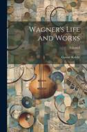 Wagner's Life and Works; Volume I di Gustav Kobbe edito da LEGARE STREET PR