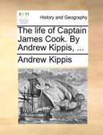 The Life Of Captain James Cook. By Andrew Kippis, di Andrew Kippis edito da Gale Ecco, Print Editions