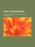 Drift And Mastery; An Attempt To Diagnose The Current Unrest di Walter Lippmann edito da General Books Llc