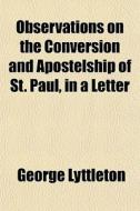 Observations On The Conversion And Apost di George Lyttleton edito da General Books