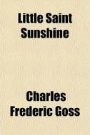 Little Saint Sunshine di Charles Frederic Goss edito da General Books