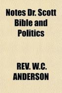 Notes Dr. Scott Bible And Politics di Rev W. C. Anderson edito da Rarebooksclub.com