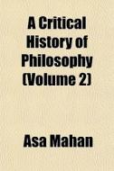 A Critical History Of Philosophy (volume 2) di Asa Mahan edito da General Books Llc