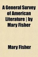 A General Survey Of American Literature | By Mary Fisher di Mary Fisher edito da General Books Llc