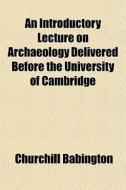 An Introductory Lecture On Archaeology D di Churchill Babington edito da Rarebooksclub.com