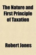 The Nature And First Principle Of Taxati di Robert Jones edito da General Books