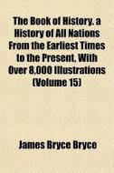 The Book Of History. A History Of All Na di James Bryce Bryce edito da General Books