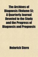 The Archives Of Diagnosis Volume 5 ; A di Heinrich Stern edito da General Books