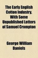 The Early English Cotton Industry, With di George William Daniels edito da General Books