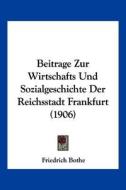 Beitrage Zur Wirtschafts Und Sozialgeschichte Der Reichsstadt Frankfurt (1906) di Friedrich Heinrich Bothe edito da Kessinger Publishing
