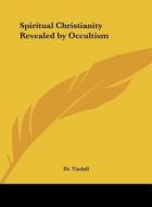 Spiritual Christianity Revealed by Occultism di Dr Tindall edito da Kessinger Publishing