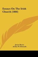 Essays on the Irish Church (1866) di James Byrne, Arthur W. Edwards, William Anderson edito da Kessinger Publishing