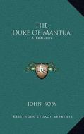 The Duke of Mantua: A Tragedy di John Roby edito da Kessinger Publishing