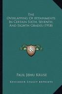 The Overlapping of Attainments in Certain Sixth, Seventh, and Eighth Grades (1918) di Paul Jehu Kruse edito da Kessinger Publishing