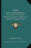 Liber Cantabrigiensis: An Account of the AIDS Afforded to Poor Students, the Encouragements Offered to Diligent Students (1855) di Robert Potts edito da Kessinger Publishing