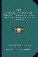 The Sunrise Kingdom or Life and Scenes in Japan: And Woman's Work for Woman There (1879) di Julia D. Carrothers edito da Kessinger Publishing