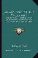 An Apology for the Waldenses: Exhibiting a Historical View of Their Origin, Orthodoxy, Loyalty, and Constancy (1827) di Thomas Sims edito da Kessinger Publishing