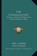 The Convalescent the Convalescent: Twelve Letters on Recovery from Sickness (1839) di Mrs Gilbert, Ann Taylor edito da Kessinger Publishing