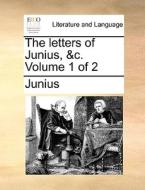 The Letters Of Junius, &c. Volume 1 Of 2 di Junius edito da Gale Ecco, Print Editions