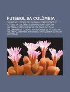 Clubes De Futebol Da Colombia, Competicoes De Futebol Da Colombia, Estadios De Futebol Da Colombia di Fonte Wikipedia edito da General Books Llc