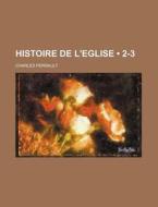 Histoire De L'eglise (2-3) di Charles Perrault edito da General Books Llc