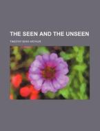 The Seen and the Unseen di T. S. Arthur, Timothy Shay Arthur edito da Rarebooksclub.com